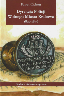 Dyrekcja Policji Wolnego Miasta Krakowa 1827 - 1846. Studium historyczno-prawne