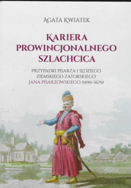 Kariera prowincjonalnego szlachcica. Przypadki pisarza i sędziego ziemskiego zatorskiego Jana Pisarzowskiego (1599 - 1679)