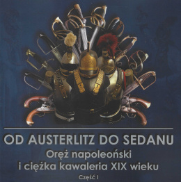 Katalogi wystawy. Od Austerlitz do Sedanu. Oręż napoleoński i ciężka kawaleria XIX wieku - cz. 1 i 2