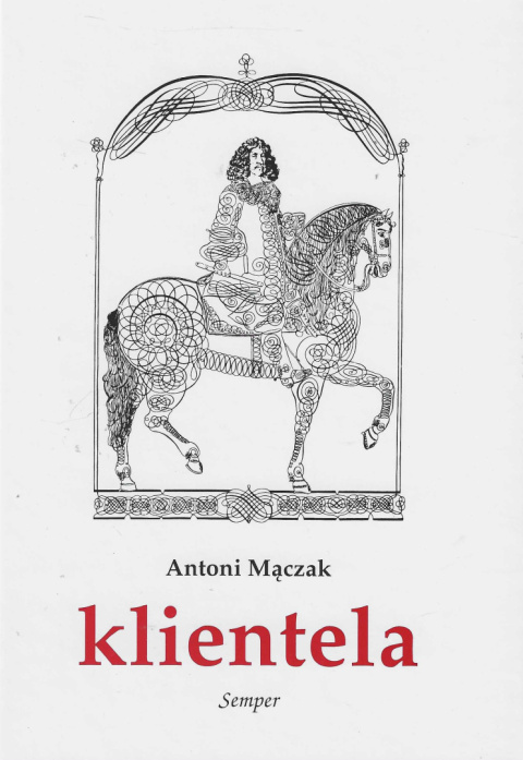 Klientela. Nieformalne systemy władzy w Polsce i Europie XVI-XVIII w.