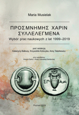 Maria Musielak ΠΡΟΣ ΜΝΗΜΗΣ ΧΑΡΙΝ ΣΥΛΛΕΛΕΓΜΕΝΑ. Wybór prac naukowych z lat 1999 – 2019