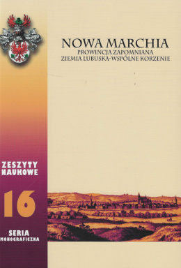 Nowa Marchia. Prowincja zapomniana Ziemia lubuska - wpólne korzenie. Zeszyty naukowe 16