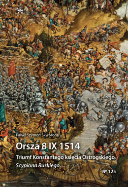 Orsza 8 IX 1514. Triumf Konstantego księcia Ostrogskiego, Scypiona Ruskiego…