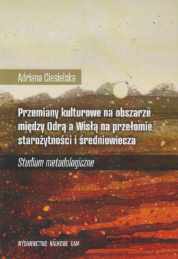 Przemiany kulturowe na obszarze między Odrą a Wisłą na przełomie starożytności i średniowiecza. Studium metodologiczne