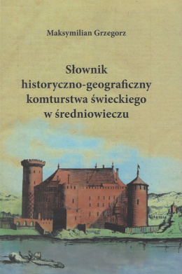 Słownik historyczno-geograficzny komturstwa świeckiego w średniowieczu