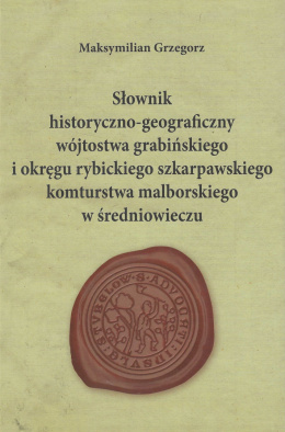 Słownik historyczno-geograficzny wójtostwa grabińskiego i okręgu rybickiego szkarpawskiego komturstwa malborskiego