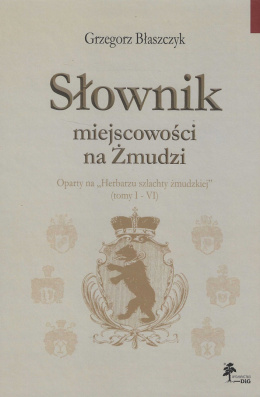 Słownik miejscowości na Żmudzi oparty na Herbarzu szlachty żmudzkiej (tomy I - VI)