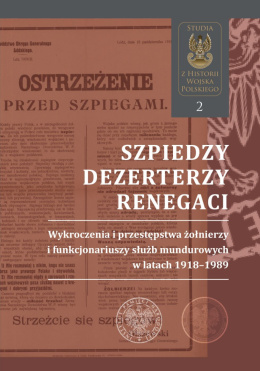 Szpiedzy, dezerterzy, renegaci. Wykroczenia i przestępstwa żołnierzy i funkcjonariuszy służb mundurowych w latach 1918–1989