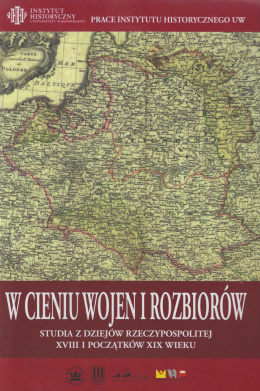 W cieniu wojen i rozbiorów. Studia z dziejów Rzeczypospolitej XVIII i początków XIX wieku