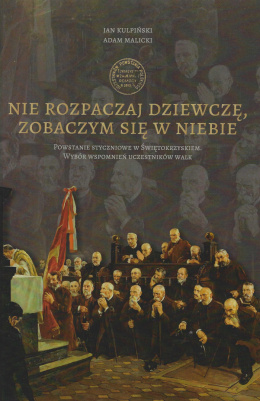 Nie rozpaczaj dziewczę, zobaczym się w niebie. Powstanie styczniowe w Świętokrzyskiem