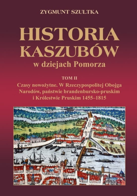 Historia Kaszubów w dziejach Pomorza Tom II Czasy nowożytne. W Rzeczypospolitej Obojga Narodów, państwie brandenbursko-pruskim