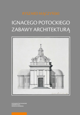 Ignacego Potockiego zabawy architekturą. Refleksje nad autorskim jego dziełem z zakresu myśli o sztuce