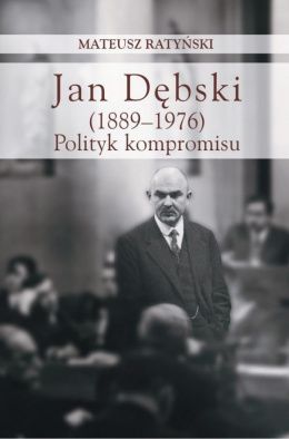 Jan Dębski (1889 - 1976). Polityk kompromisu