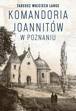 Komandoria joannitów w Poznaniu i inne posiadłości zakonu w historycznej Wielkopolsce