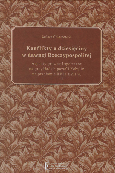 Konflikty o dziesięciny w dawnej Rzeczypospolitej. Aspekty prawne i społeczne na przykładzie parafii Kobylin ...