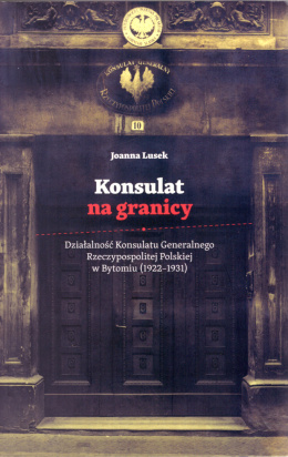 Konsulat na granicy. Działalność Konsulatu Generalnego Rzeczypospolitej Polskiej w Bytomiu (1922 - 1931)