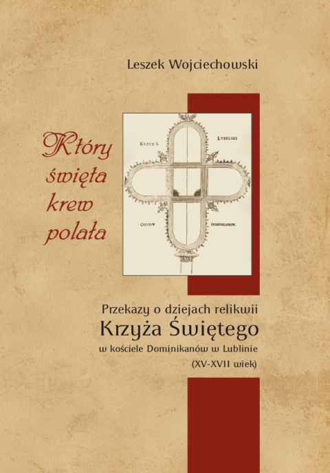 Który święta krew polała Przekazy o dziejach relikwii Krzyża Świętego w kościele Dominikanów w Lublinie (XV-XVII wiek)