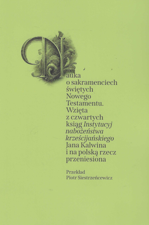 Nauka o sakramentach świętych Nowego Testamentu. Wzięta z czwartych ksiąg Instytucyj nabożeństwa krześcijańskiego Jana Kalwina