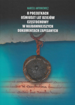 O początkach ośmiuset lat dziejów Częstochowy w najdawniejszych dokumentach zapisanych