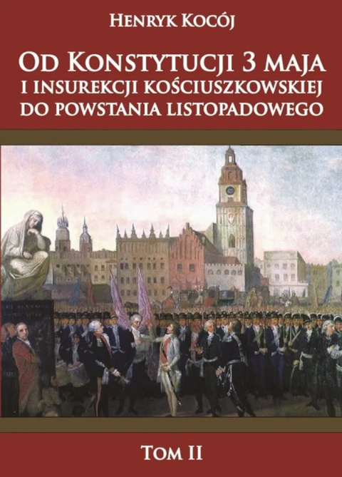 Od Konstytucji 3 Maja i Insurekcji Kościuszkowskiej do Powstania Listopadowego Tom II