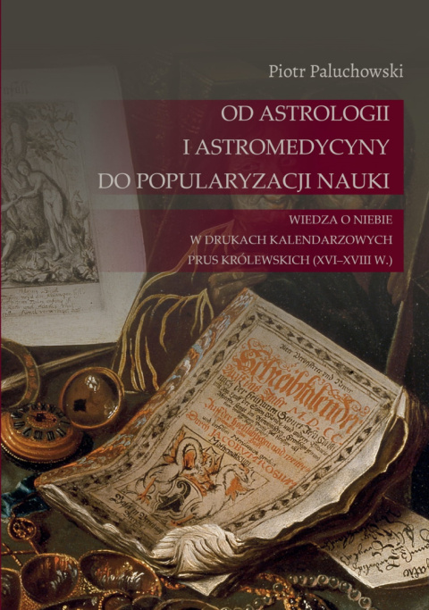 Od astrologii i astromedycyny do popularyzacji nauki. Wiedza o niebie w drukach kalendarzowych Prus Królewskich (XVI-XVIII w.)