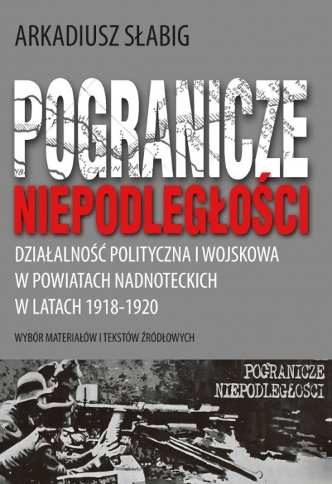 Pogranicze niepodległości. Działalność polityczna i wojskowa w powiatach nadnoteckich w latach 1918-1920