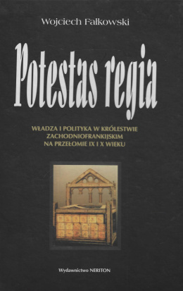 Potestas regia. Władza i polityka w Królestwie Zachodniofrankijskim na przełomie IX i X wieku