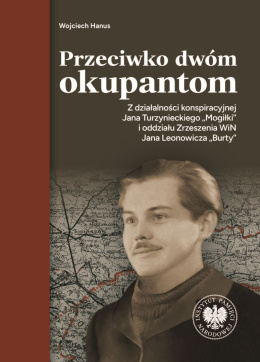 Przeciwko dwóm okupantom. Z działalności konspiracyjnej Jana Turzynieckiego Mogiłki i oddziału Zrzeszenia WiN Jana Leonowicza