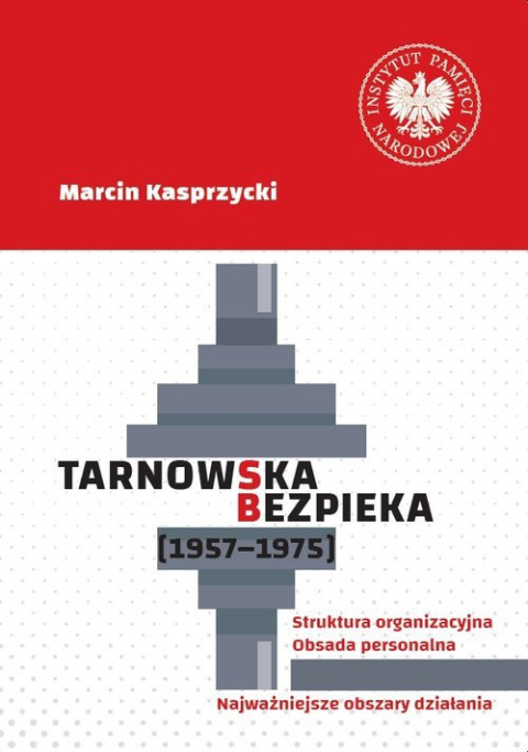 Tarnowska bezpieka (1957-1975). Struktura organizacyjna - obsada personalna - najważniejsze obszary działania