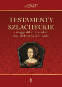 Testamenty szlacheckie z ksiąg grodzkich i ziemskich ziemi chełmskiej z XVII wieku