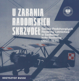 U zarania radomskich skrzydeł. Szkoła Podchorążych Rezerwy Lotnictwa w Sadkowie koło Radomia (1937 - 1939)