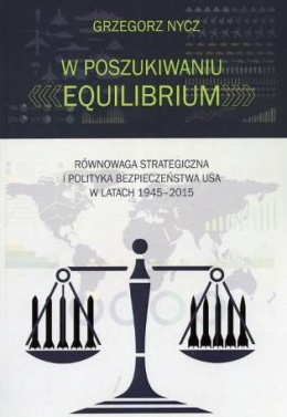 W poszukiwaniu equilibrium. Równowaga strategiczna i polityka bezpieczeństwa USA w latach 1945-2015