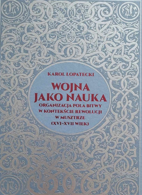 Wojna jako nauka. Organizacja pola bitwy w kontekście rewolucji w musztrze (XVI - XVII wiek) Karol Łopatecki