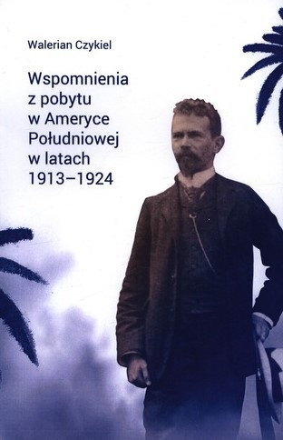 Wspomnienia z pobytu w Ameryce Południowej w latach 1913-1924