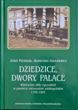 Dziedzice, dwory, pałace. Właściciele dóbr rycerskich w powiecie ostrowskim wielkopolskim 1797-1945