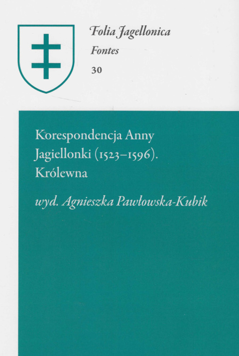Korespondencja Anny Jagiellonki (1523-1596) Tom I. Królewna (1548-1576) Folia Jagellonica Fontes 30 Korespondencja Anny Jagiellonki (1523-1596) Tom I. Królewna (1548-1576) Folia Jagellonica Fontes 30