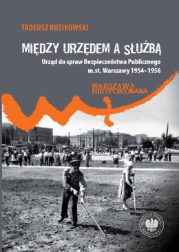 Między urzędem a służbą. Urząd do spraw Bezpieczeństwa Publicznego m.st. Warszawy 1954–1956