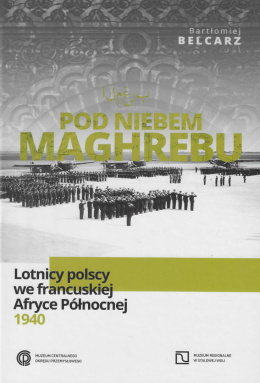 Pod niebem Maghrebu. Lotnicy polscy we francuskiej Afryce Północnej 1940