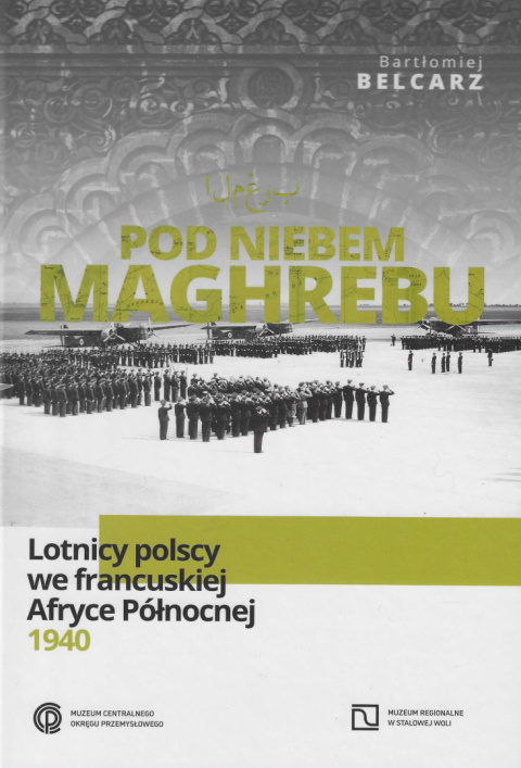 Pod niebem Maghrebu. Lotnicy polscy we francuskiej Afryce Północnej 1940 Pod niebem Maghrebu. Lotnicy polscy we francuskiej Afryce Północnej 1940