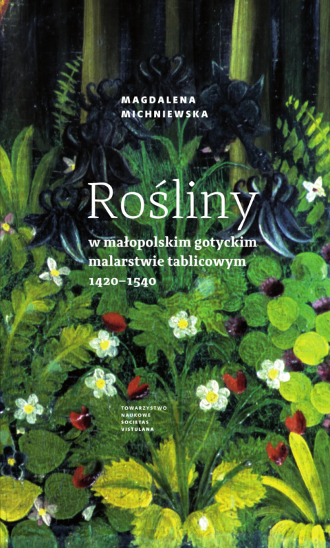 Rośliny w małopolskim gotyckim malarstwie tablicowym 1420-1540 Rośliny w małopolskim gotyckim malarstwie tablicowym 1420-1540