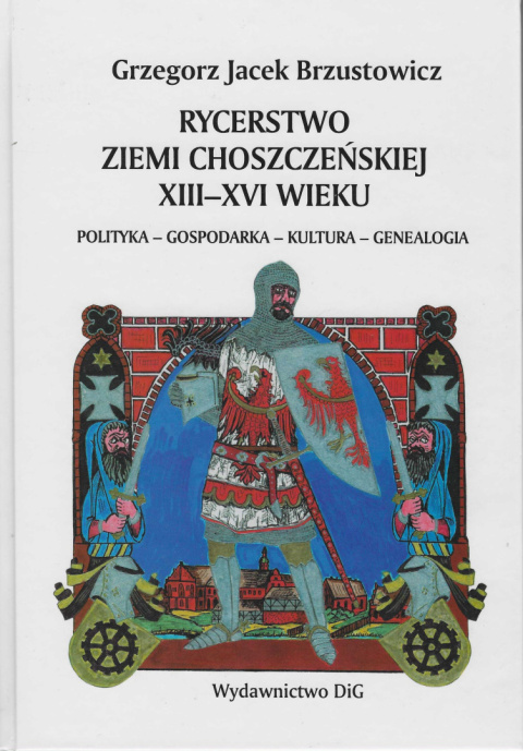 Rycerstwo ziemi choszczeńskiej XIII-XVI wieku. Polityka - gospodarka - kultura - genealogia