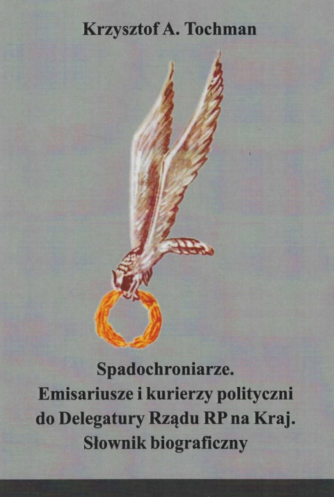 Spadochroniarze. Emisariusze i kurierzy polityczni do Delegatury Rządu RP na Kraj. Słownik biograficzny Spadochroniarze. Emisariusze i kurierzy polityczni do Delegatury Rządu RP na Kraj. Słownik biograficzny