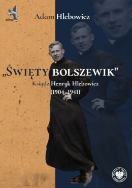 Święty bolszewik. Ksiądz Henryk Hlebowicz (1904 - 1941)