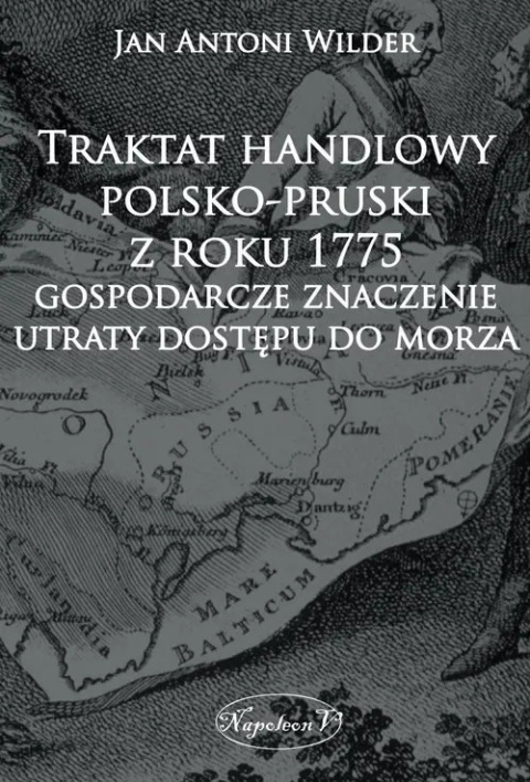 Traktat handlowy polsko-pruski z roku 1775. Gospodarcze znaczenie utraty dostępu do morza Traktat handlowy polsko-pruski z roku 1775. Gospodarcze znaczenie utraty dostępu do morza