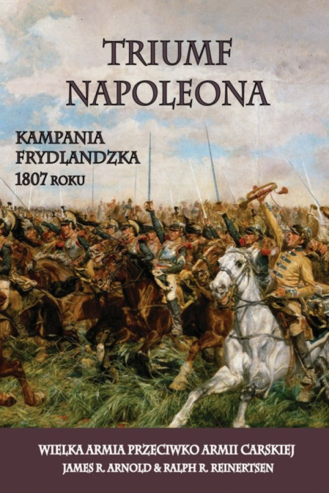 Triumf Napoleona. Kampania frydlandzka 1807 Triumf Napoleona. Kampania frydlandzka 1807