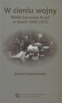 W cieniu wojny. Polski Czerwony Krzyż w latach 1945 - 1972