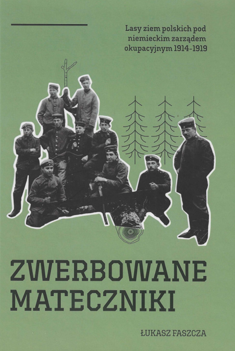 Zwerbowane mateczniki. Lasy ziem polskich pod niemieckim zarządem okupacyjnym 1914-1919