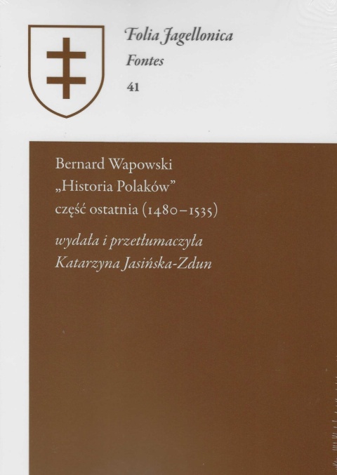 Bernard Wapowski - Historia Polaków część ostatnia (1480 - 1535). Folia Jagellonica Fontes 41 Bernard Wapowski - Historia Polaków część ostatnia (1480 - 1535). Folia Jagellonica Fontes 41