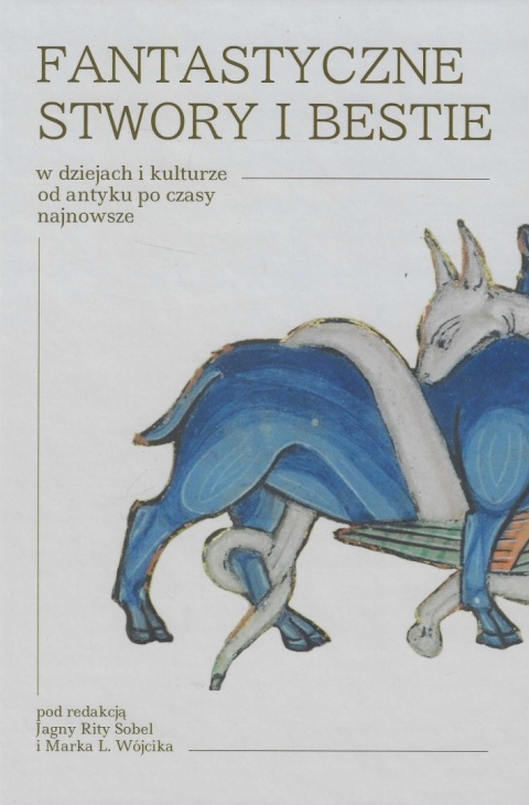 Fantastyczne stwory i bestie w dziejach i kulturze od antyku po czasy najnowsze Fantastyczne stwory i bestie w dziejach i kulturze od antyku po czasy najnowsze