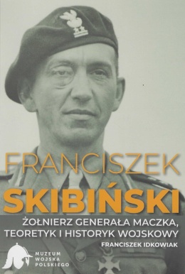 Franciszek Skibiński. Żołnierz generała Maczka, teoretyk i historyk wojskowy